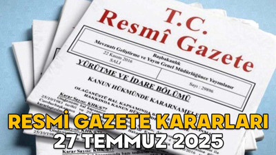 RESMİ GAZETE KARARLARI 27 TEMMUZ 2025 || Resmi Gazete’de bugün neler var?