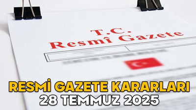 RESMİ GAZETE KARARLARI 28 TEMMUZ 2025 || Resmi Gazete’de bugün neler var?