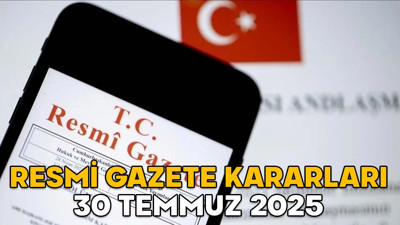 RESMİ GAZETE KARARLARI 30 TEMMUZ 2025 || Resmi Gazete’de bugün neler var?