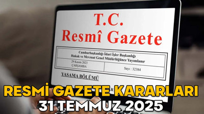 RESMİ GAZETE KARARLARI 31 TEMMUZ 2025 || Resmi Gazete’de bugün neler var?