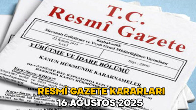 RESMİ GAZETE KARARLARI 16 AĞUSTOS 2025 || Resmi Gazete’de bugün neler var?