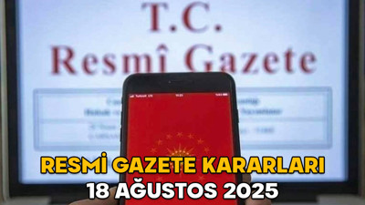 RESMİ GAZETE KARARLARI 18 AĞUSTOS 2025 || Resmi Gazete’de bugün neler var?