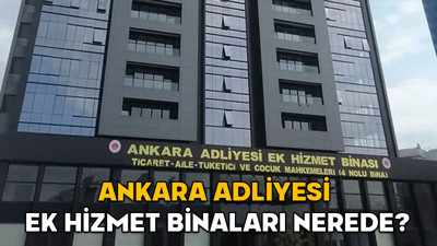 Ankara Adliyesi ek hizmet binaları nerede? Ankara Adliyesi’nde hangi mahkeme hangi ek hizmet binasında?