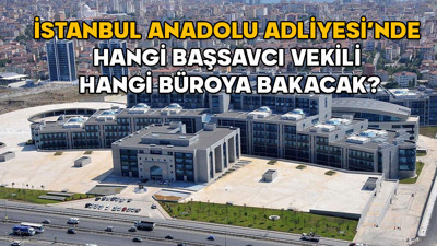 İstanbul Anadolu Adliyesi başsavcı vekili iş bölümü 2025 || İstanbul Anadolu Adliyesi’nde hangi başsavcı vekili hangi büroya bakacak?