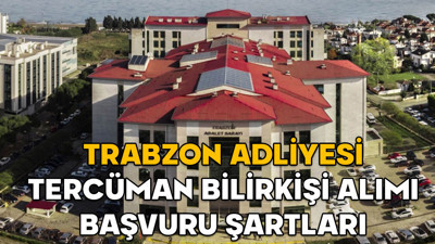 Trabzon Adliyesi tercüman bilirkişi alımı başvuru şartları 2025 || Trabzon Adliyesi tercüman bilirkişi alımı başvuru tarihleri ne zaman?