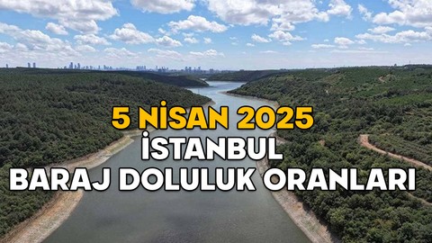 İSTANBUL BARAJLARINDA SON DURUM NE? 5 Nisan İSKİ baraj doluluk oranları açıklandı
