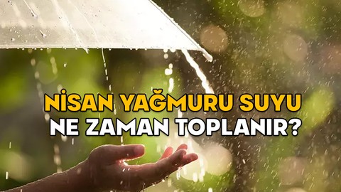 NİSAN YAĞMURU SUYU NE ZAMAN VE NEDEN TOPLANIR? Nisan yağmuru suyunun faydaları nelerdir?
