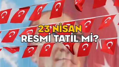 23 NİSAN RESMİ TATİL Mİ? 22 Nisan Salı yarım gün mü?