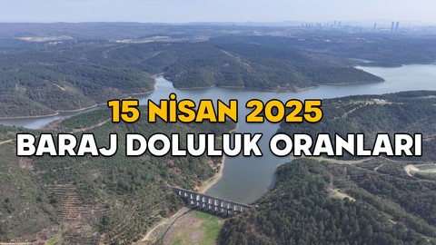 15 NİSAN İSTANBUL BARAJ DOLULUK ORANLARI 2025: İSKİ barajlarında son durum ne?