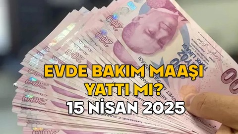 EVDE BAKIM MAAŞI NİSAN AYI ÖDEMELERİ 2025: 15 Nisan Salı evde bakım maaşı yattı mı?
