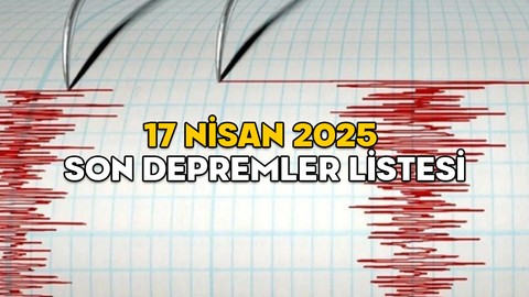 DEPREM Mİ OLDU, NEREDE, KAÇ ŞİDDETİNDE? 17 Nisan 2025 Kandilli ve AFAD son depremler listesi