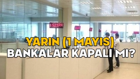 YARIN (1 MAYIS) BANKALAR KAPALI MI? 1 Mayıs İşçi bayramında bankalar açık mı, saat kaça kadar çalışıyor?