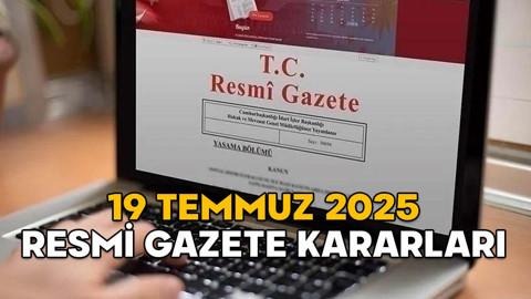 RESMİ GAZETE KARARLARI 19 TEMMUZ 2025 || Resmi Gazete’de bugün neler var?