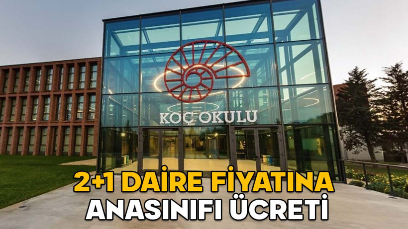 2+1 DAİRE FİYATINA ANASINIFI ÜCRETİ! Koç Okulu’nda ana sınıfı eğitim ücreti 1.702.800 TL