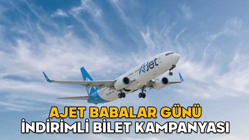 AJET BABALAR GÜNÜ İNDİRİMLİ BİLET KAMPANYASI 2025 || AJet Babalar Günü kampanyası uçuşları ne zaman, şartları neler?