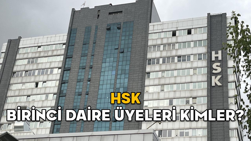 HSK BİRİNCİ DAİRE ÜYELERİ KİMLER? İşte HSK Birinci Daire Başkanı ve üyeler listesi