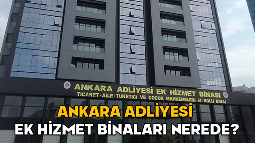 Ankara Adliyesi ek hizmet binaları nerede? Ankara Adliyesi’nde hangi mahkeme hangi ek hizmet binasında?