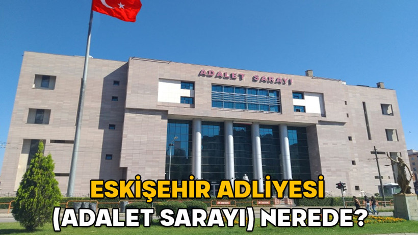 Eskişehir Adliyesi (Adalet Sarayı) nerede? Eskişehir Adliyesi hangi semtte, nasıl gidilir?