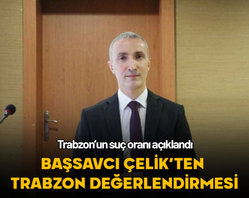 Başsavcı Çelik’ten Trabzon değerlendirmesi