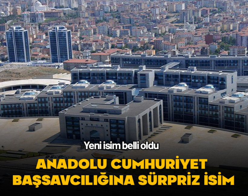 Anadolu Cumhuriyet Başsavcılığına sürpriz bir isim