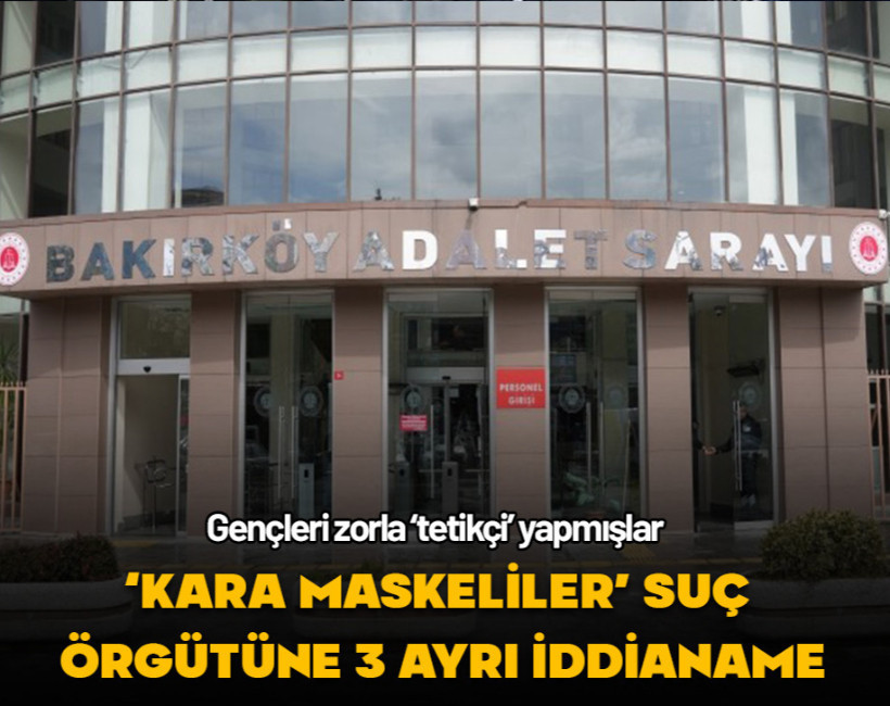 Bakırköy'de 'Kara Maskeliler' suç örgütüne 3 ayrı iddianame düzenlendi