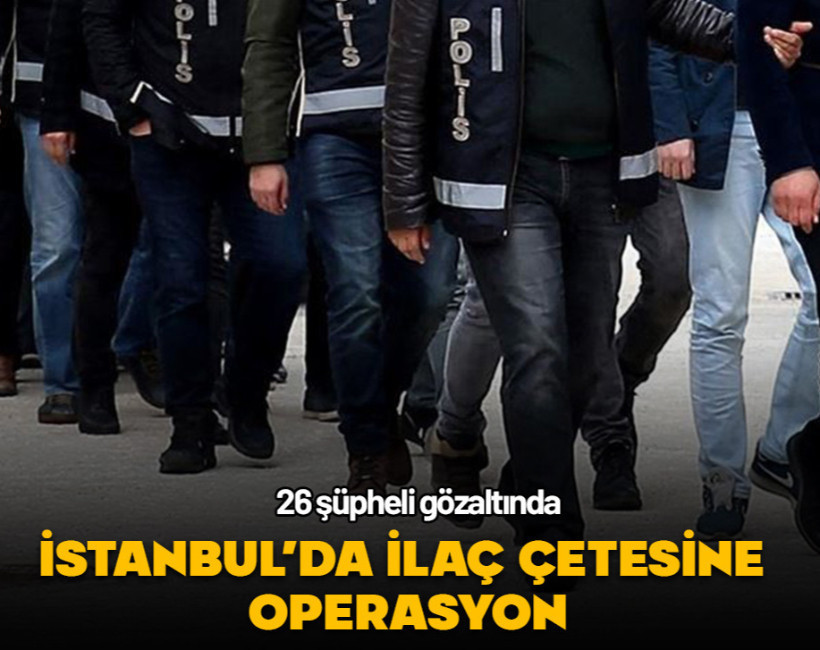 İstanbul'da ilaç çetesine operasyon düzenlendi