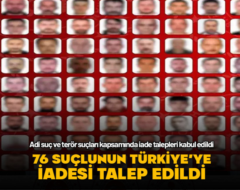 76 suçlunun Türkiye'ye iadesi talep edildi
