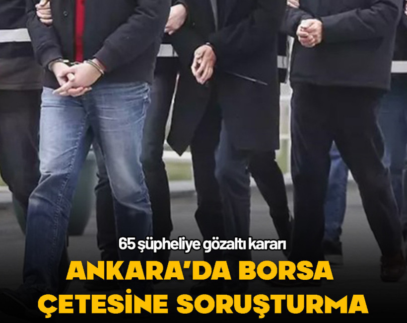 Ankara'da borsa çetesine soruşturma...65 şüpheliye gözaltı kararı