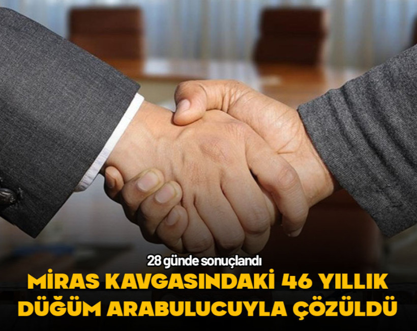 28 günde sonuçlandı... Miras kavgasındaki 46 yıllık düğüm arabuluculukla çözüldü