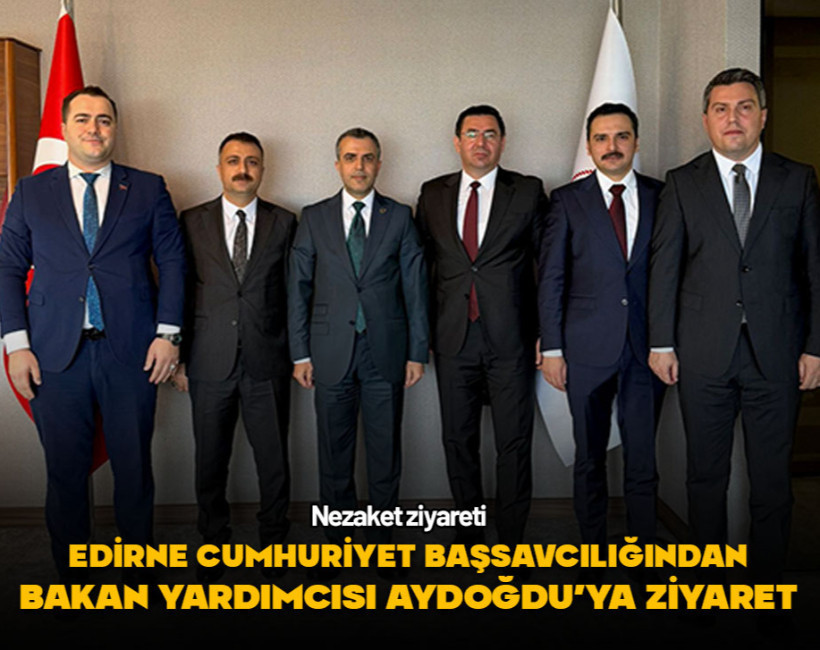 Edirne Cumhuriyet Başsavcılığından Bakan Yardımcısı Aydoğdu'ya ziyaret