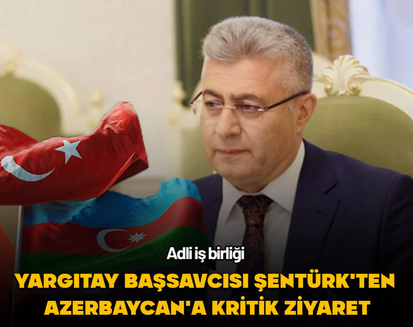 Yargıtay Cumhuriyet Başsavcısı Şentürk'ten Azerbaycan’a resmi ziyaret