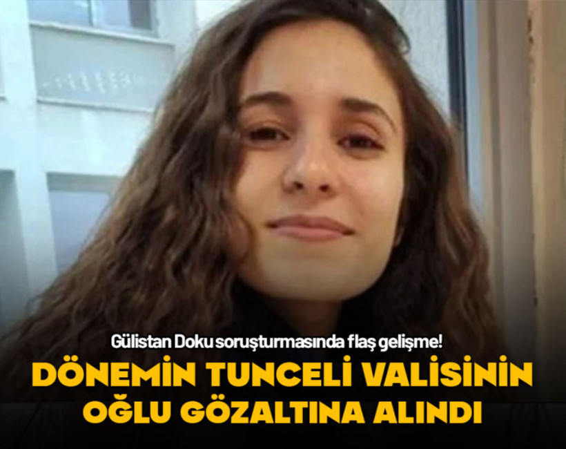 Gülistan Doku soruşturmasında flaş gelişme! Valinin oğlu gözaltına alındı