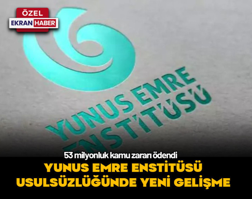 Yunus Emre Enstitüsü usulsüzlüğünde yeni gelişme! 53 milyonluk kamu zararı ödendi