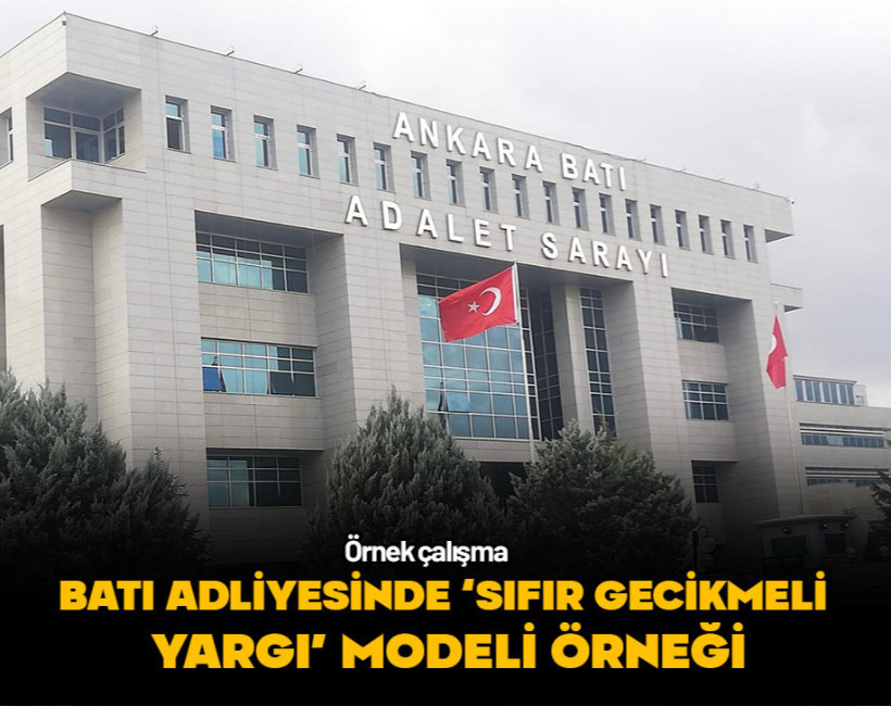 Ankara Batı Adliyesinde 'Sıfır gecikmeli yargı' modelinin somut örneği