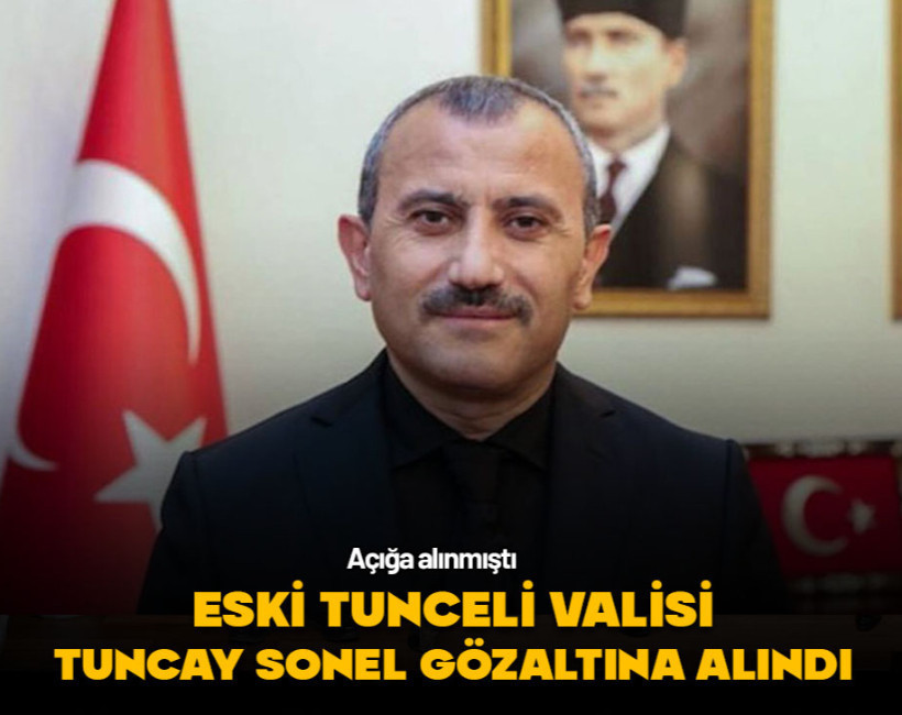 Eski Tunceli Valisi Tuncay Sonel gözaltına alındı