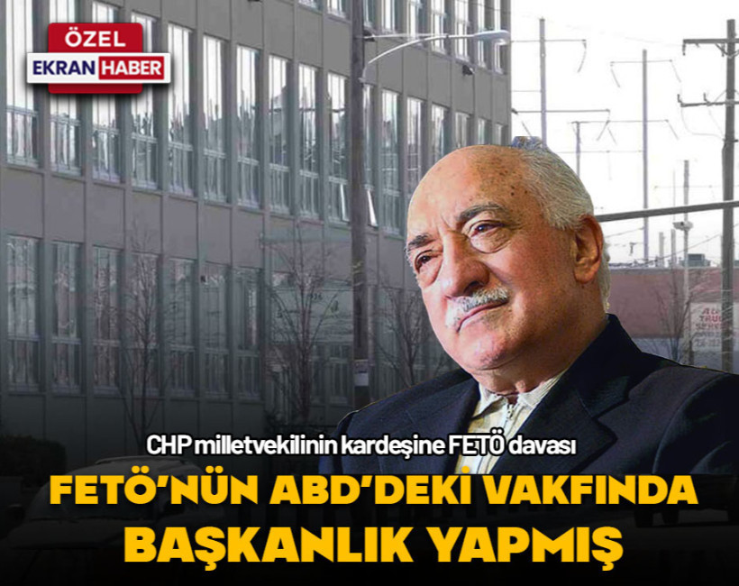 CHP milletvekilinin kardeşine FETÖ davası! FETÖ'nün ABD'deki vakfında başkanlık yapmış