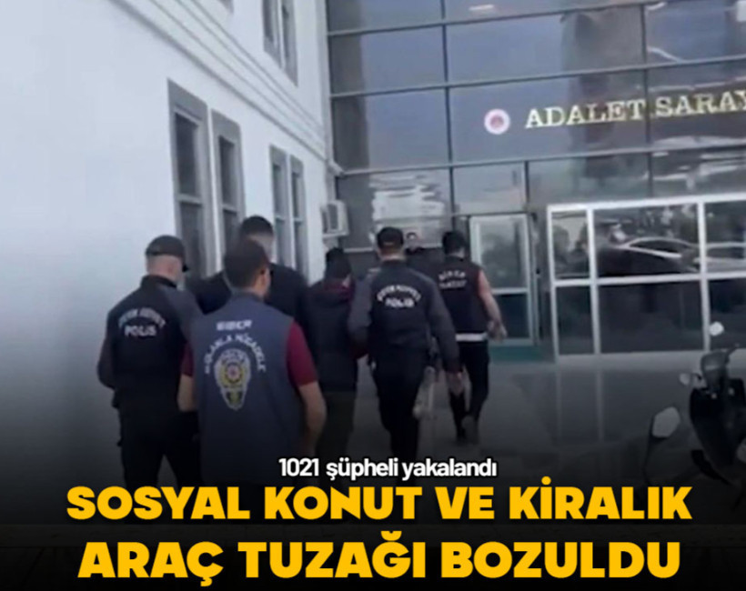Sosyal konut ve kiralık araç tuzağı bozuldu! 1021 şüpheli yakalandı
