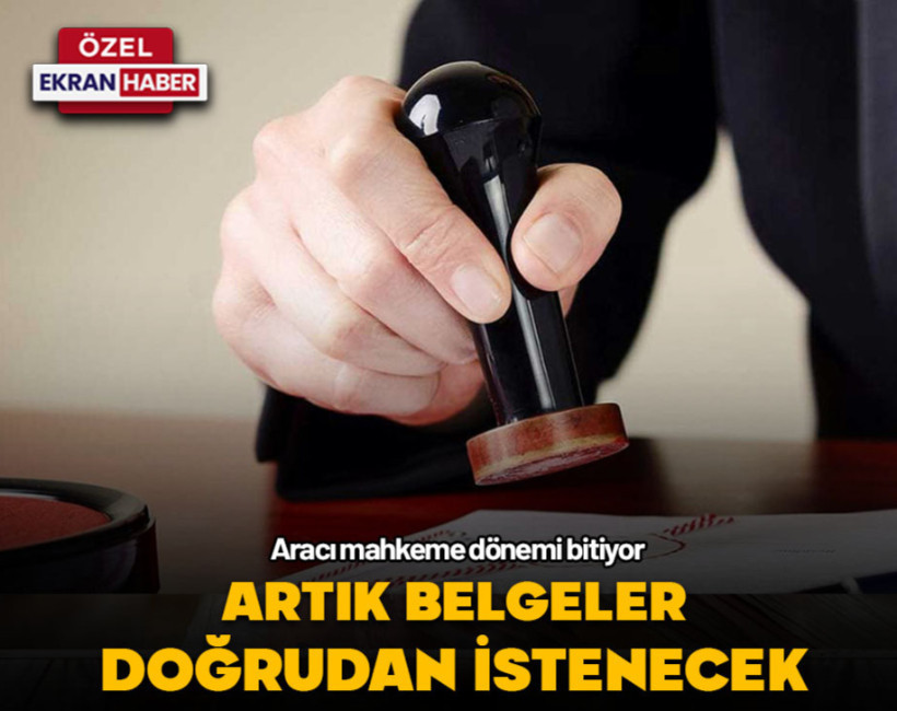Aracı mahkeme dönemi bitiyor... Artık belgeler doğrudan istenecek