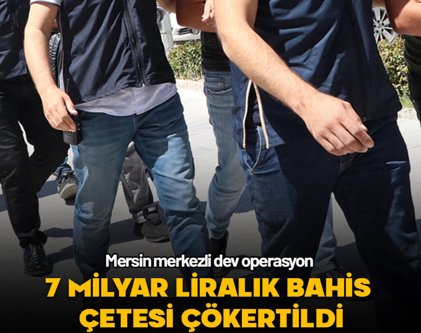 Mersin merkezli dev operasyon! 7 milyar liralık bahis çetesi çökertildi