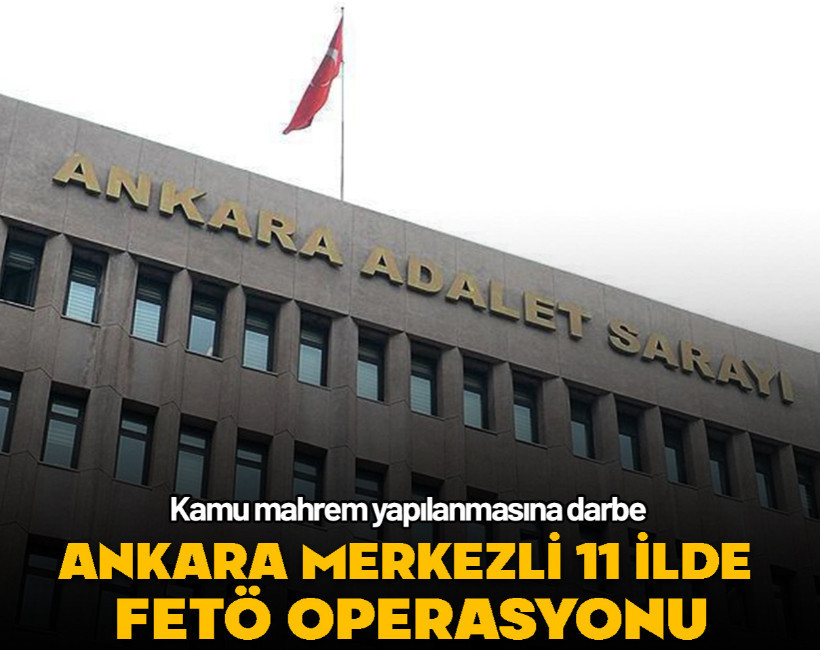 Ankara merkezli 11 ilde FETÖ operasyonu