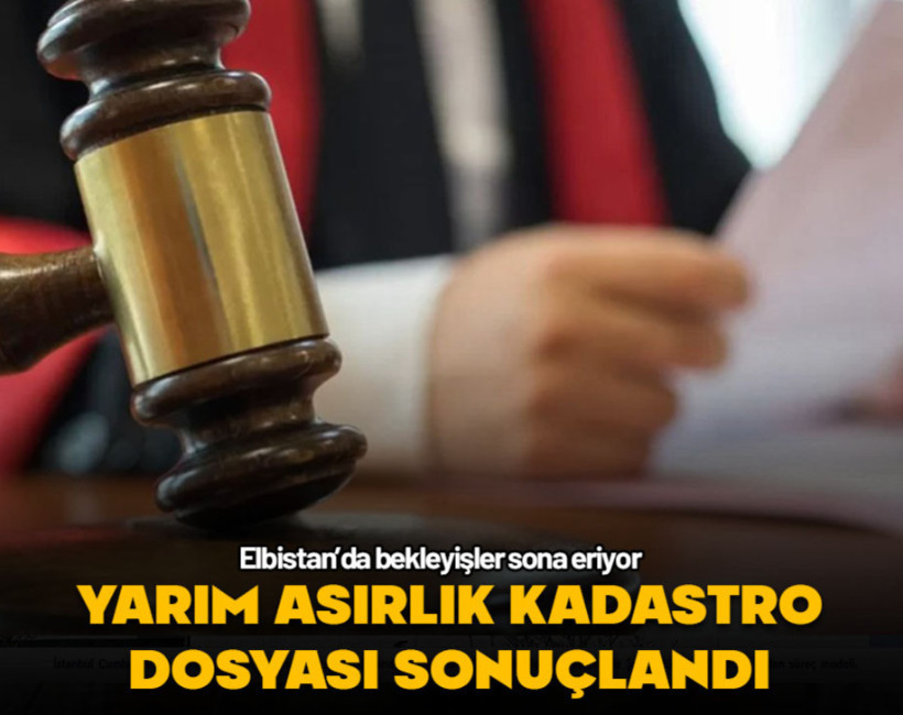 Yarım asırlık dosya sonuçlandı... Elbistan'da bekleyişler sona eriyor