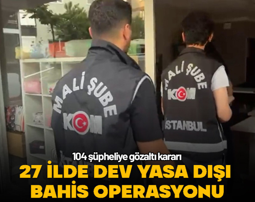 27 ilde dev yasa dışı bahis operasyonu: 104 şüpheliye gözaltı kararı