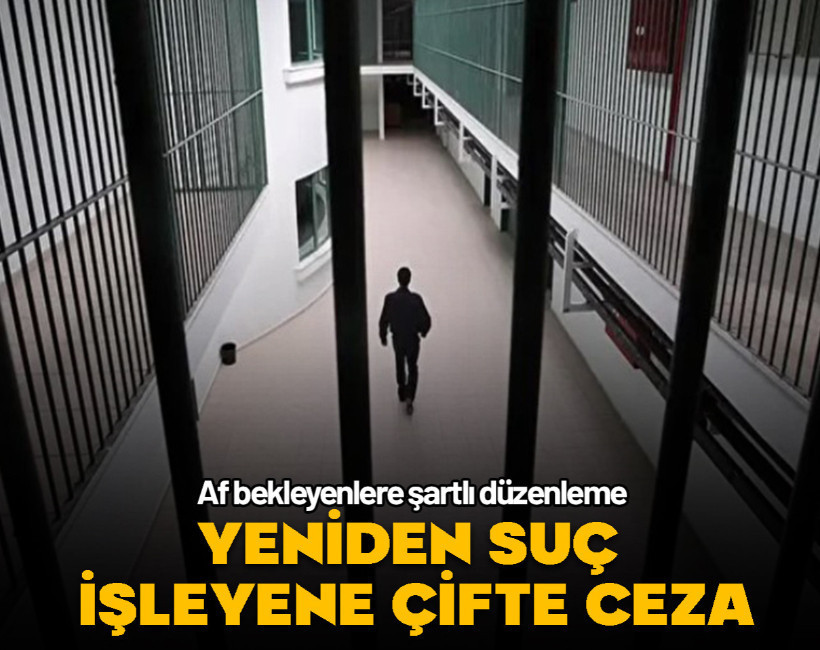 Af bekleyenlere şartlı düzenleme... Yeniden suç işleyene çifte ceza