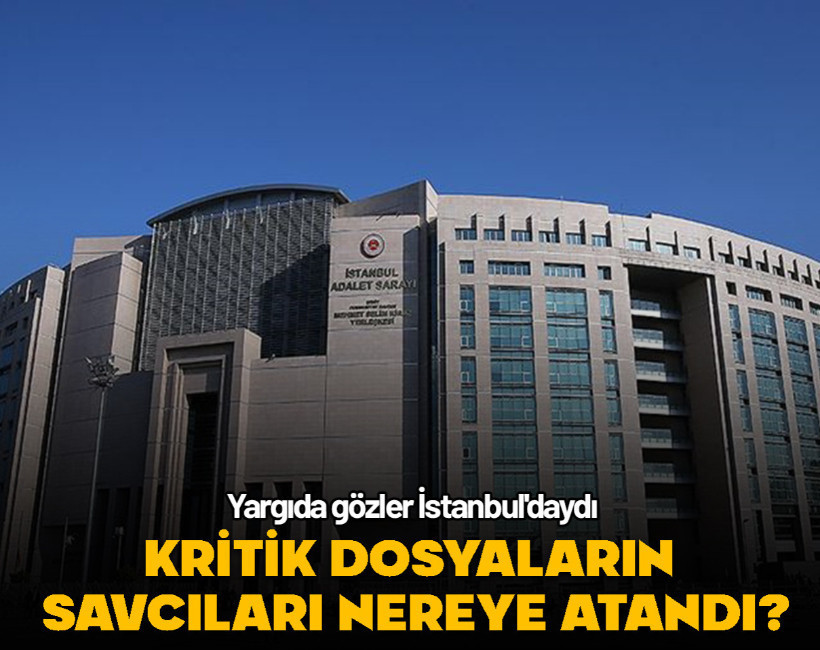 Yargıda gözler İstanbul'daydı: Kritik dosyaların savcıları nereye atandı?