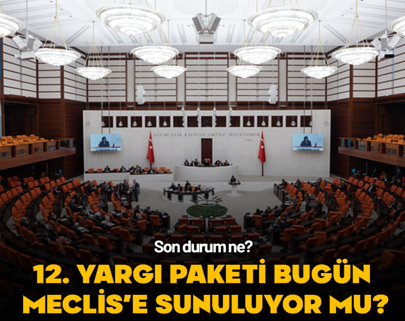 12. Yargı Paketi bugün Meclis'e sunuluyor mu? Hangi maddeler kesinleşti?