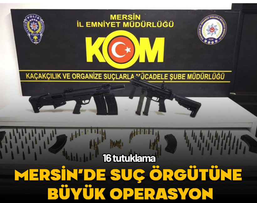 Mersin’de suç örgütüne büyük operasyon: 16 tutuklama