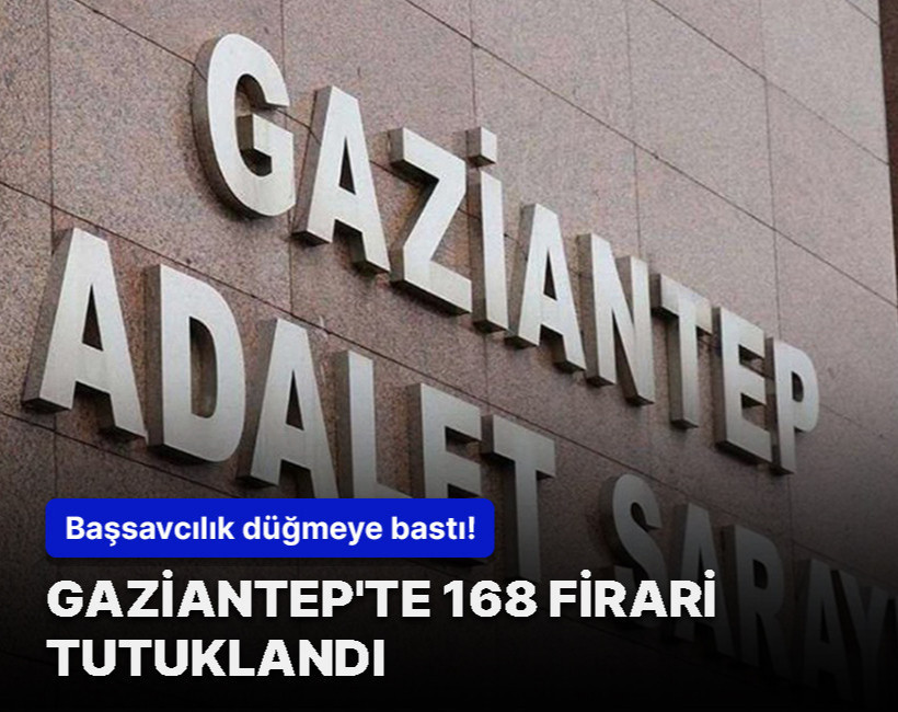 Başsavcılık düğmeye bastı! Gaziantep'te 168 firari tutuklandı