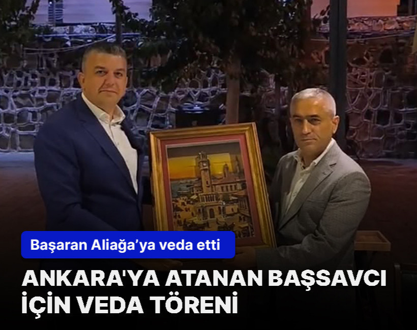 Başsavcı Serkan Başaran’a Aliağa’da veda töreni düzenlendi