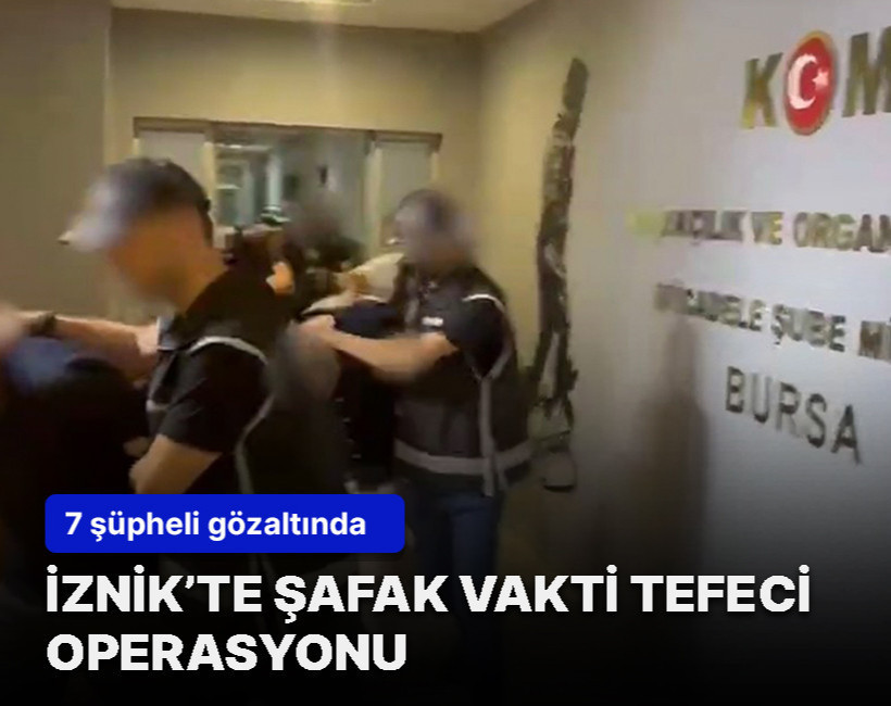 İznik'te tefeci çetesine şafak operasyonu! 7 gözaltı