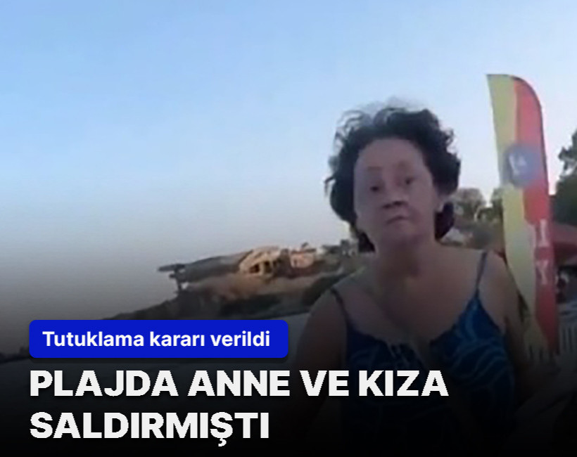 Plajda anne ve kıza saldırmıştı... Tutuklama kararı verildi